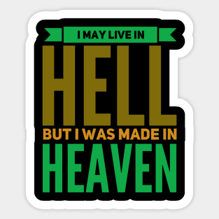 I May Live In Hell, But I Was Made In Heaven Sticker